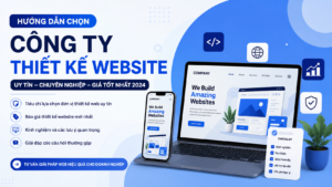 Nên Chọn Công Ty Thiết Kế Website Nào? Tiêu Chí Đánh Giá