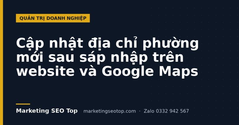 Cập nhật địa chỉ phường mới sau sáp nhập trên website và Google Maps