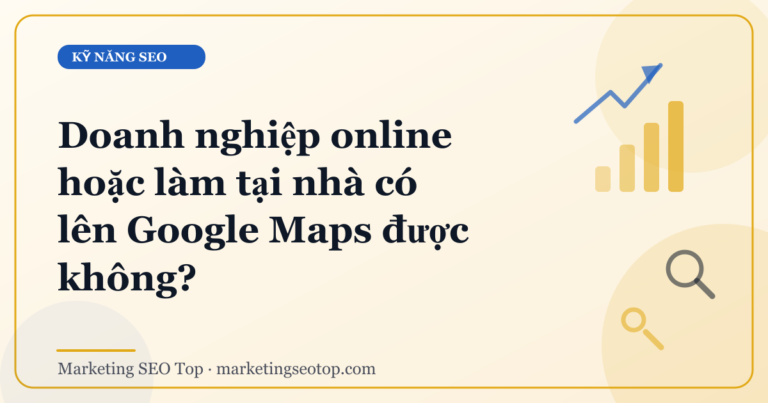 Doanh nghiệp online hoặc làm tại nhà có lên Google Maps được không?