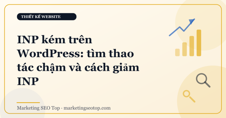 INP kém trên WordPress: tìm thao tác chậm và cách giảm INP